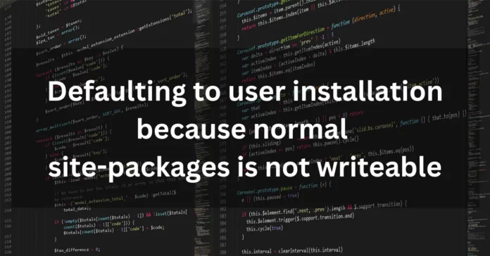 Defaulting to user installation because normal site-packages is not writeable
