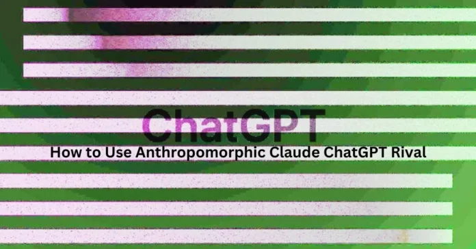 How to Use Anthropomorphic Claude ChatGPT Rival